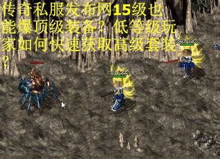 传奇私服发布网15级也能爆顶级装备？低等级玩家如何快速获取高级套装？