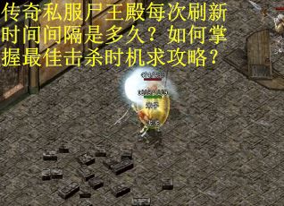 传奇私服尸王殿每次刷新时间间隔是多久？如何掌握最佳击杀时机求攻略？
