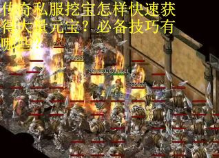 传奇私服挖宝怎样快速获得大量元宝？必备技巧有哪些？