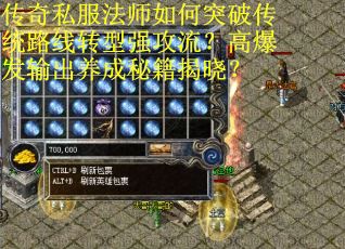 传奇私服法师如何突破传统路线转型强攻流？高爆发输出养成秘籍揭晓？