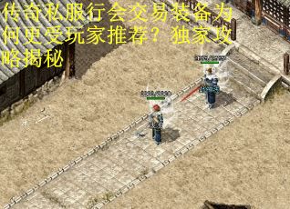 传奇私服行会交易装备为何更受玩家推荐？独家攻略揭秘