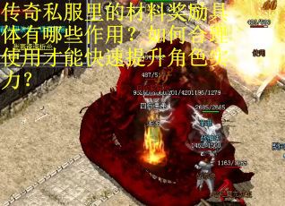 传奇私服里的材料奖励具体有哪些作用？如何合理使用才能快速提升角色实力？