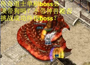 传奇道士单刷boss必须带狗吗？不带神兽能否挑战成功终极boss？