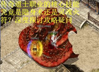 传奇道士职业的核心技能究竟是隐身术还是灵魂火符？深度探讨攻略疑问