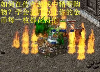 如何在传奇游戏中精明购物？学会这几点让你的金币每一枚都花得值
