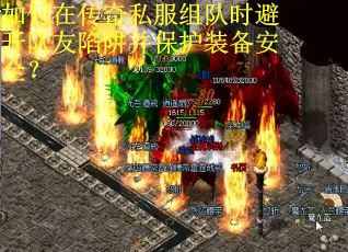 如何在传奇私服组队时避开队友陷阱并保护装备安全？