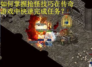 如何掌握抢怪技巧在传奇游戏中快速完成任务？