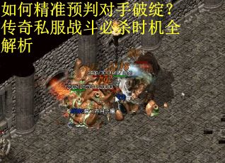 如何精准预判对手破绽？传奇私服战斗必杀时机全解析