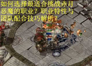 如何选择最适合挑战赤月恶魔的职业？职业特性与团队配合技巧解析？