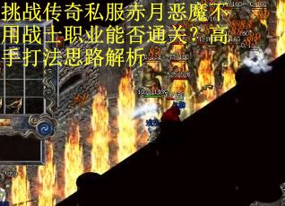挑战传奇私服赤月恶魔不用战士职业能否通关？高手打法思路解析