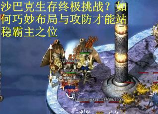 沙巴克生存终极挑战？如何巧妙布局与攻防才能站稳霸主之位