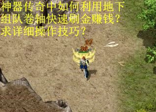神器传奇中如何利用地下组队卷轴快速刷金赚钱？求详细操作技巧？