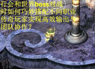 行会和世界boss对战时如何巧妙搭配不同职业传奇玩家实现高效输出与团队协作？