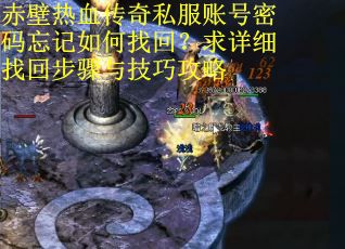 赤壁热血传奇私服账号密码忘记如何找回？求详细找回步骤与技巧攻略