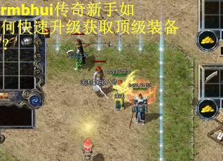 rmbhui传奇新手如何快速升级获取顶级装备？