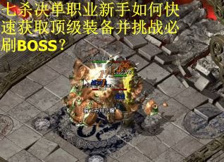 七杀决单职业新手如何快速获取顶级装备并挑战必刷BOSS？
