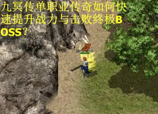 九冥传单职业传奇如何快速提升战力与击败终极BOSS？