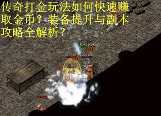 传奇打金玩法如何快速赚取金币？装备提升与副本攻略全解析？
