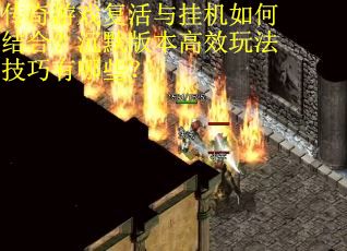 传奇游戏复活与挂机如何结合？沉默版本高效玩法技巧有哪些？