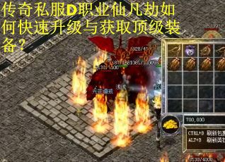 传奇私服D职业仙凡劫如何快速升级与获取顶级装备？