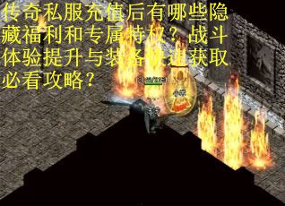 传奇私服充值后有哪些隐藏福利和专属特权？战斗体验提升与装备快速获取必看攻略？