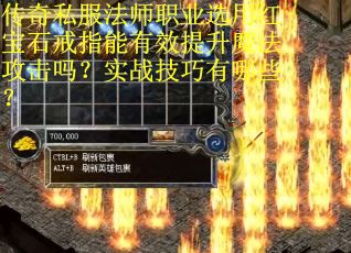 传奇私服法师职业选用红宝石戒指能有效提升魔法攻击吗？实战技巧有哪些？