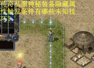 传奇私服神秘装备隐藏属性触发条件有哪些未知技巧？