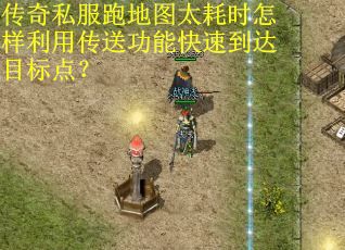 传奇私服跑地图太耗时怎样利用传送功能快速到达目标点？