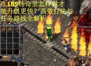 在185传奇里怎样做才能升级更快？高效打法与任务路线全解析