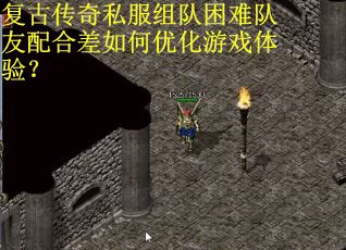 复古传奇私服组队困难队友配合差如何优化游戏体验？