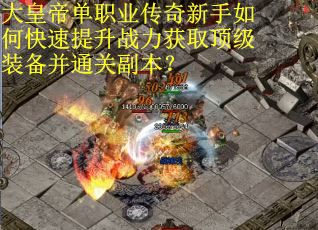 大皇帝单职业传奇新手如何快速提升战力获取顶级装备并通关副本？