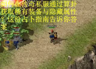 如何在传奇私服通过算卦获取稀有装备与隐藏属性？这份占卜指南告诉你答案