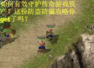 如何有效守护传奇游戏资产？这份防盗防骗攻略你get了吗？